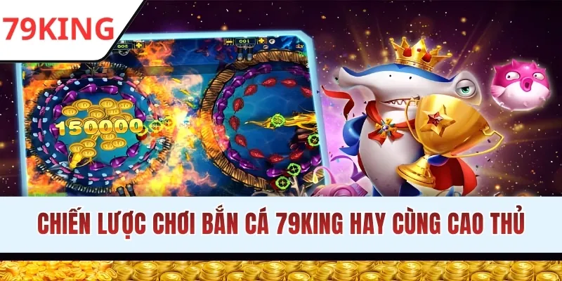 Chiến lược chơi bắn cá 79KING hay cùng cao thủ