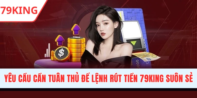 Yêu cầu cần tuân thủ để lệnh rút tiền 79KING luôn suôn sẻ